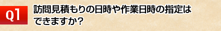 訪問見積もりの日時や作業日時の指定はできますか?