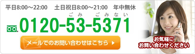 お気軽にお問い合わせください 平日8:00?22:00 　土日祝日8:00~21:00 年中無休 0120-53-5371（ごみ　ごみない）メールでのお問い合わせはこちら