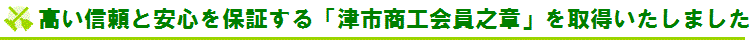 高い信頼と安心を保証する「津市商工会員之章」を取得いたしました