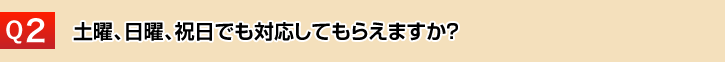 土曜、日曜、祝日でも対応してもらえますか？