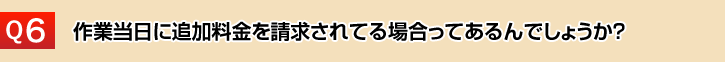 作業当日に追加料金を請求されてる場合ってあるんでしょうか？