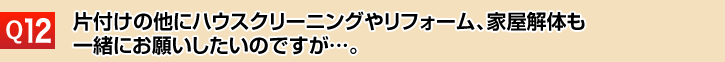 片付けの他にハウスクリーニングやリフォーム、家屋解体も一緒にお願いしたいのですが…。