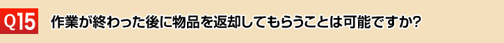 作業が終わった後に物品を返却してもらうことは可能ですか？