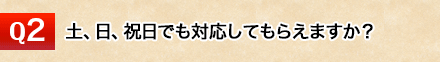 土、日、祝日でも対応してもらえますか？また、早朝や夜間の対応は可能ですか？