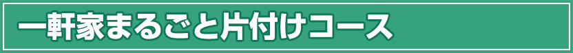 一軒家まるごと片付けコース