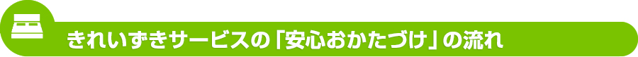 きれいずきサービスの「安心おかたづけ」の流れ